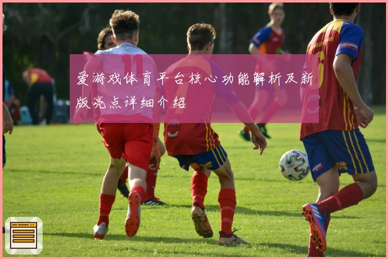 爱游戏体育平台核心功能解析及新版亮点详细介绍