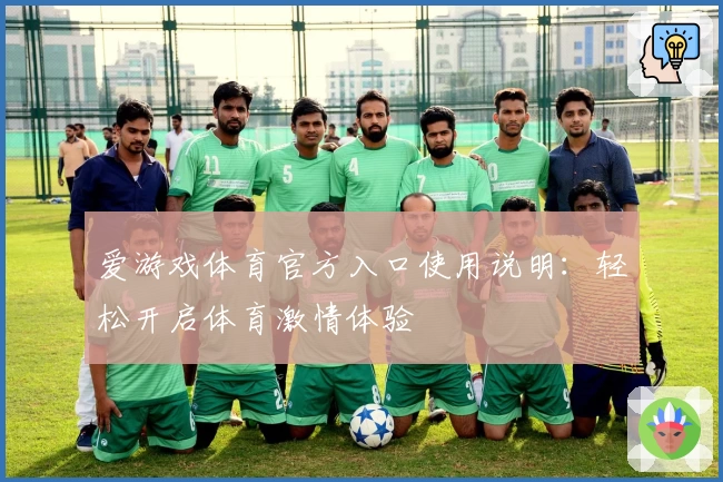 爱游戏体育官方入口使用说明：轻松开启体育激情体验