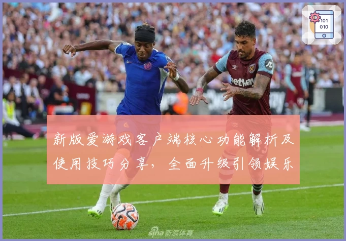 新版爱游戏客户端核心功能解析及使用技巧分享，全面升级引领娱乐新体验