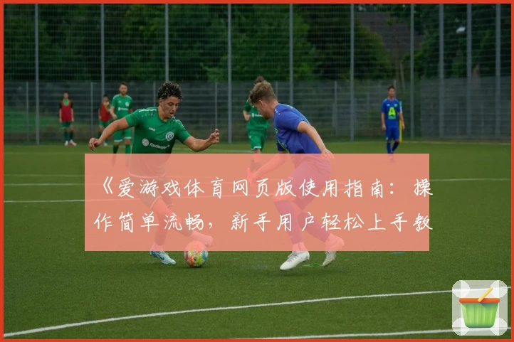 《爱游戏体育网页版使用指南：操作简单流畅，新手用户轻松上手教程详解》