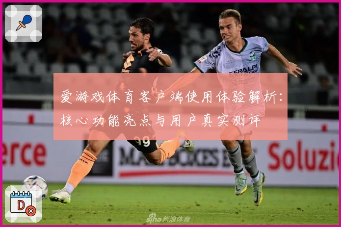 爱游戏体育客户端使用体验解析：核心功能亮点与用户真实测评