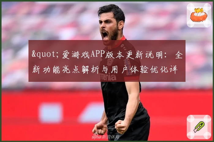 "爱游戏APP版本更新说明：全新功能亮点解析与用户体验优化详解"