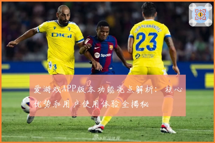 爱游戏APP版本功能亮点解析：核心优势和用户使用体验全揭秘