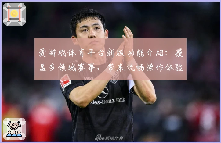 爱游戏体育平台新版功能介绍：覆盖多领域赛事，带来流畅操作体验