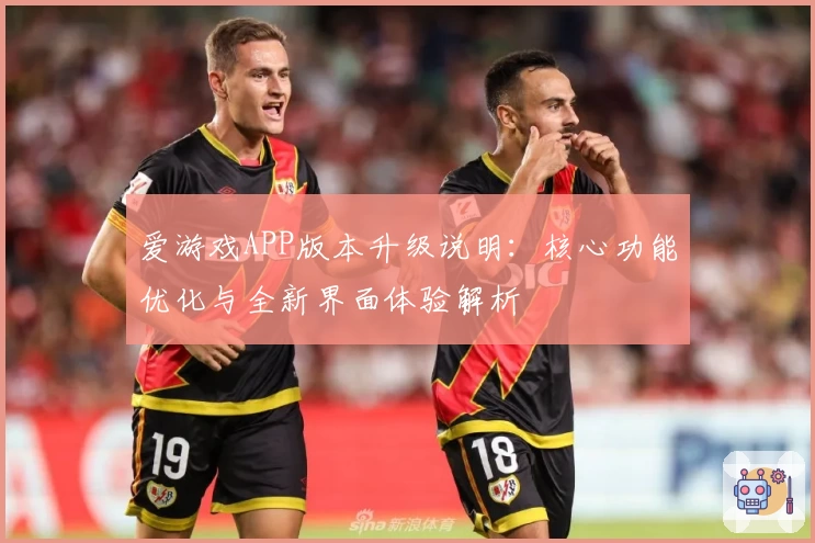 爱游戏APP版本升级说明：核心功能优化与全新界面体验解析