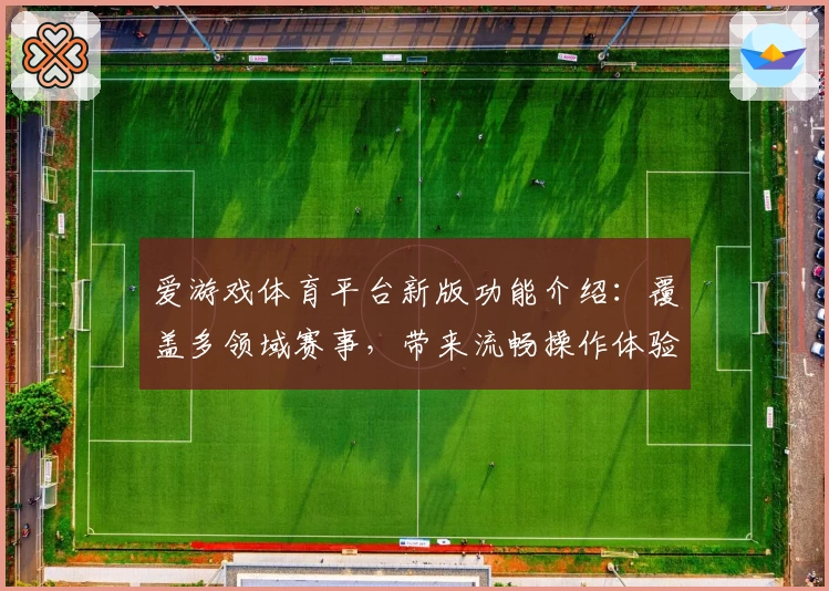 爱游戏体育平台新版功能介绍：覆盖多领域赛事，带来流畅操作体验