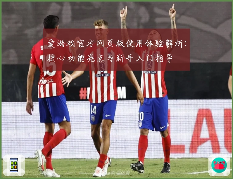 爱游戏官方网页版使用体验解析：核心功能亮点与新手入门指导