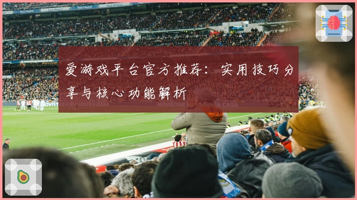 爱游戏平台官方推荐：实用技巧分享与核心功能解析