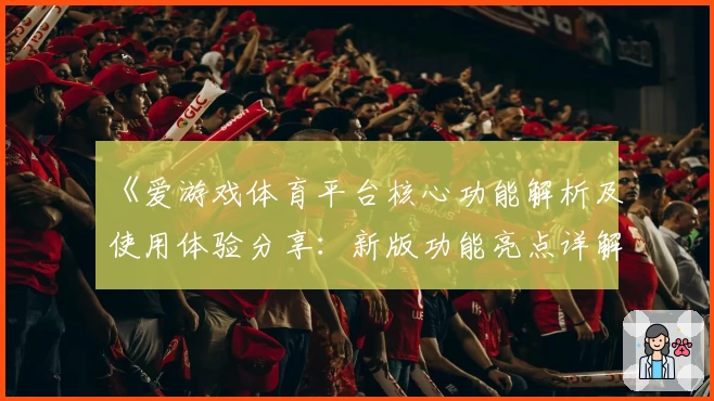 《爱游戏体育平台核心功能解析及使用体验分享：新版功能亮点详解》