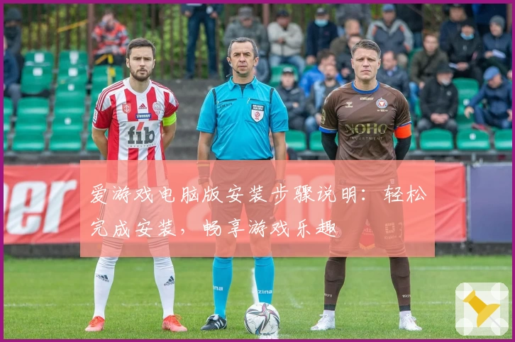 爱游戏电脑版安装步骤说明：轻松完成安装，畅享游戏乐趣
