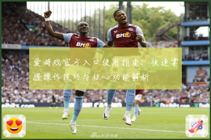 爱游戏官方入口使用指南：快速掌握操作技巧与核心功能解析